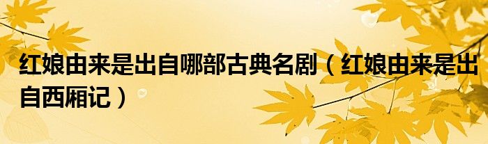 红娘由来是出自哪部古典名剧（红娘由来是出自西厢记）