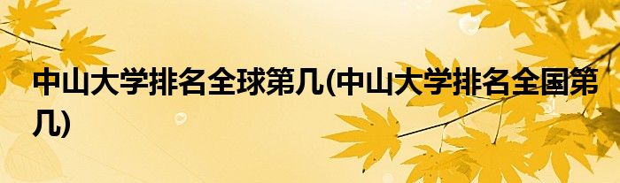 中山大学排名全球第几(中山大学排名全国第几)