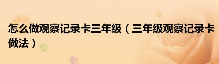 怎么做观察记录卡三年级（三年级观察记录卡做法）