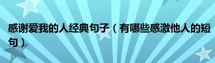 感谢爱我的人经典句子（有哪些感激他人的短句）