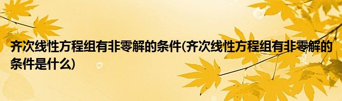 齐次线性方程组有非零解的条件(齐次线性方程组有非零解的条件是什么)