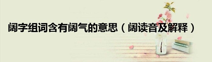 阔字组词含有阔气的意思（阔读音及解释）
