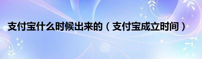 支付宝什么时候出来的（支付宝成立时间）