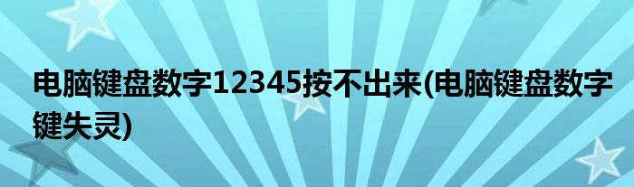 电脑键盘数字12345按不出来(电脑键盘数字键失灵)