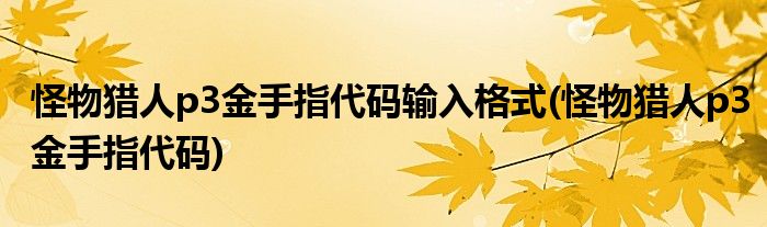 怪物猎人p3金手指代码输入格式(怪物猎人p3金手指代码)