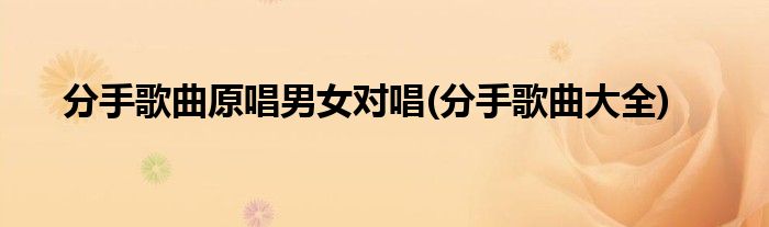 分手歌曲原唱男女对唱(分手歌曲大全)