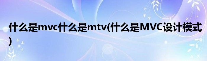 什么是mvc什么是mtv(什么是MVC设计模式)