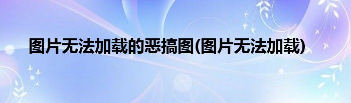图片无法加载的恶搞图(图片无法加载)