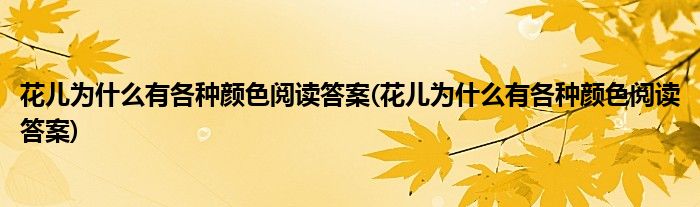 花儿为什么有各种颜色阅读答案(花儿为什么有各种颜色阅读答案)