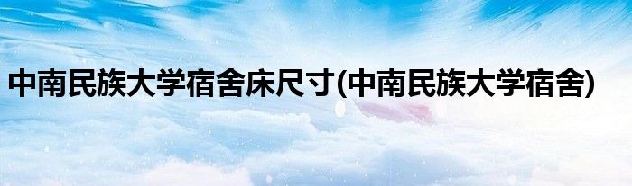 中南民族大学宿舍床尺寸(中南民族大学宿舍)