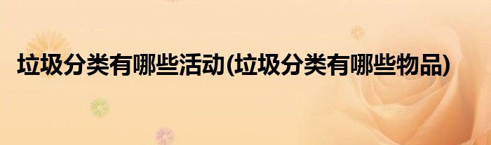 垃圾分类有哪些活动(垃圾分类有哪些物品)
