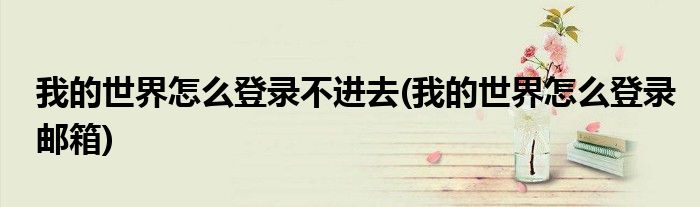 我的世界怎么登录不进去(我的世界怎么登录邮箱)