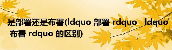 是部署还是布署(ldquo 部署 rdquo   ldquo 布署 rdquo 的区别)