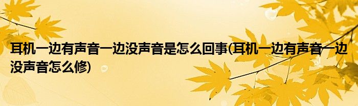 耳机一边有声音一边没声音是怎么回事(耳机一边有声音一边没声音怎么修)