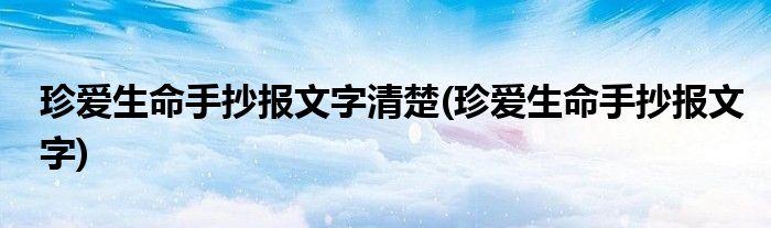 珍爱生命手抄报文字清楚(珍爱生命手抄报文字)