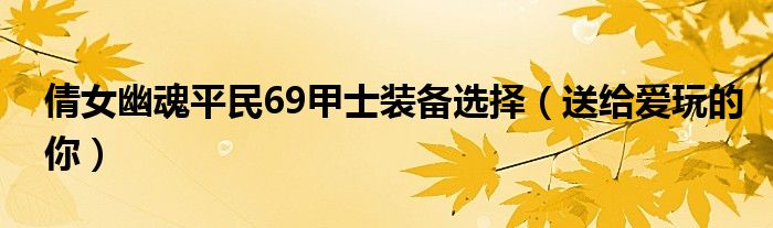 倩女幽魂平民69甲士装备选择（送给爱玩的你）