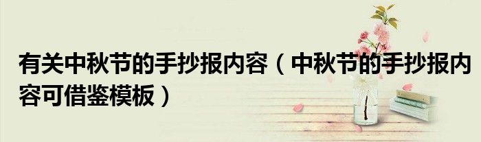 有关中秋节的手抄报内容（中秋节的手抄报内容可借鉴模板）