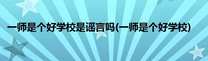 一师是个好学校是谣言吗(一师是个好学校)