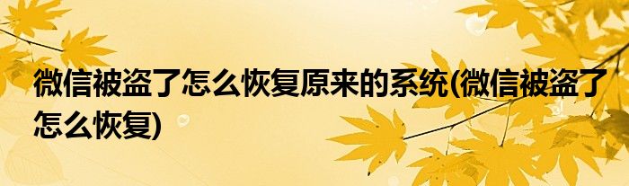 微信被盗了怎么恢复原来的系统(微信被盗了怎么恢复)
