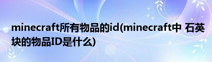 minecraft所有物品的id(minecraft中 石英块的物品ID是什么)