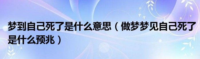 梦到自己死了是什么意思（做梦梦见自己死了是什么预兆）