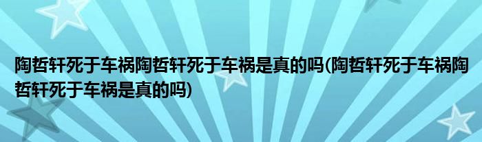 陶哲轩死于车祸陶哲轩死于车祸是真的吗(陶哲轩死于车祸陶哲轩死于车祸是真的吗)