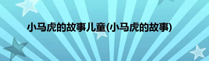 小马虎的故事儿童(小马虎的故事)