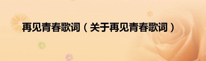 再见青春歌词（关于再见青春歌词）