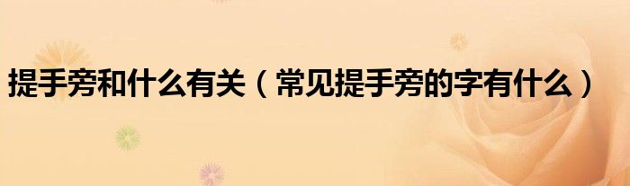 提手旁和什么有关（常见提手旁的字有什么）