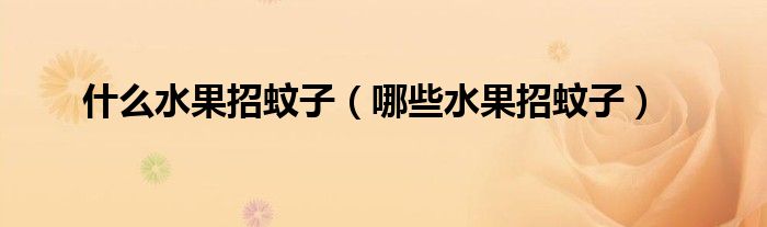 什么水果招蚊子（哪些水果招蚊子）