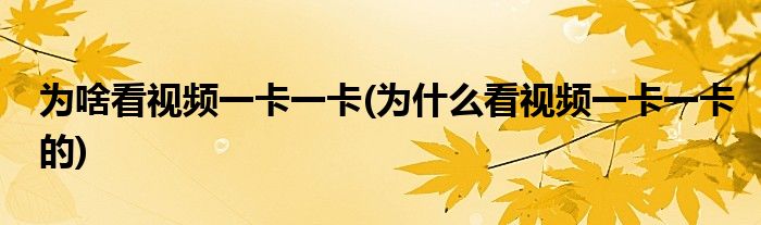 为啥看视频一卡一卡(为什么看视频一卡一卡的)