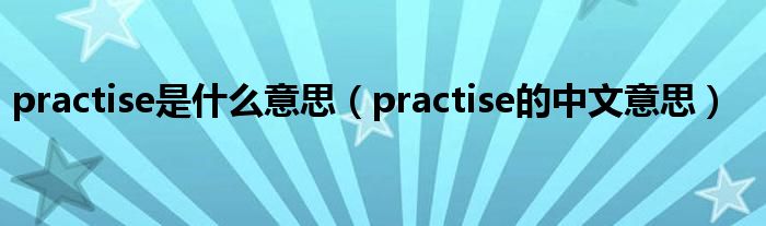 practise是什么意思（practise的中文意思）