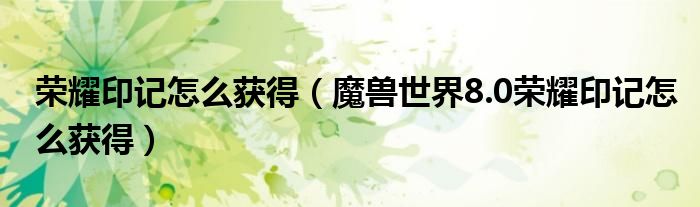 荣耀印记怎么获得（魔兽世界8.0荣耀印记怎么获得）