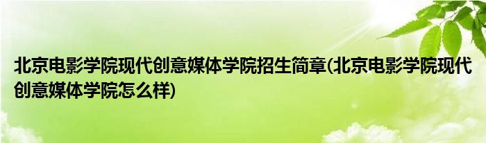 北京电影学院现代创意媒体学院招生简章(北京电影学院现代创意媒体学院怎么样)
