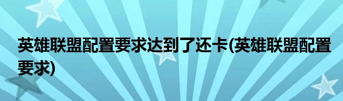 英雄联盟配置要求达到了还卡(英雄联盟配置要求)