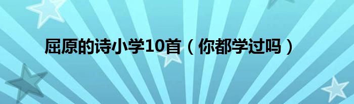 屈原的诗小学10首（你都学过吗）