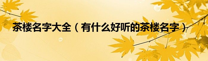 茶楼名字大全（有什么好听的茶楼名字）