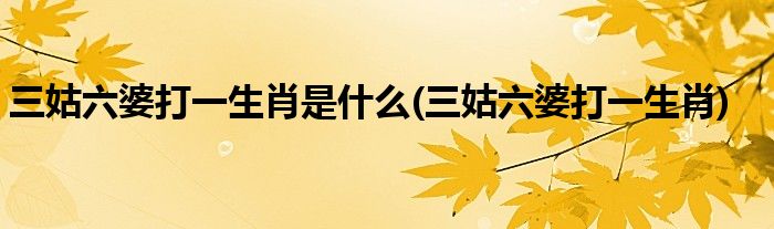 三姑六婆打一生肖是什么(三姑六婆打一生肖)