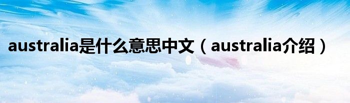 australia是什么意思中文（australia介绍）