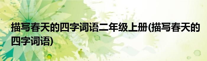 描写春天的四字词语二年级上册(描写春天的四字词语)