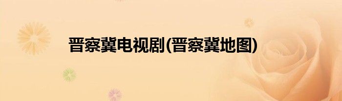 晋察冀电视剧(晋察冀地图)