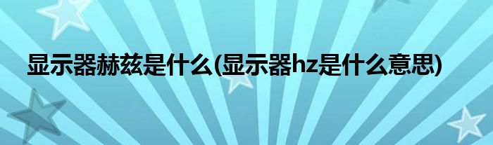 显示器赫兹是什么(显示器hz是什么意思)