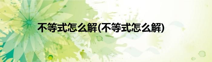 不等式怎么解(不等式怎么解)