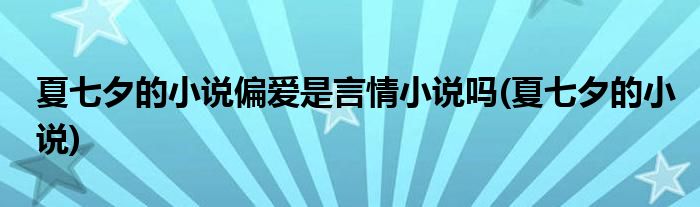 夏七夕的小说偏爱是言情小说吗(夏七夕的小说)