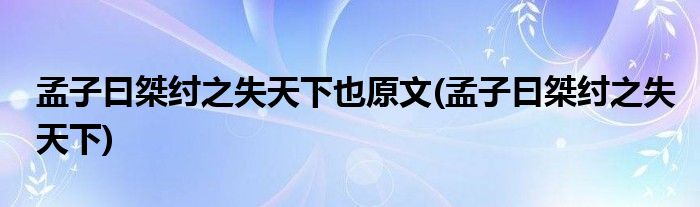 孟子曰桀纣之失天下也原文(孟子曰桀纣之失天下)