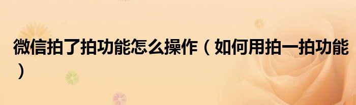 微信拍了拍功能怎么操作（如何用拍一拍功能）