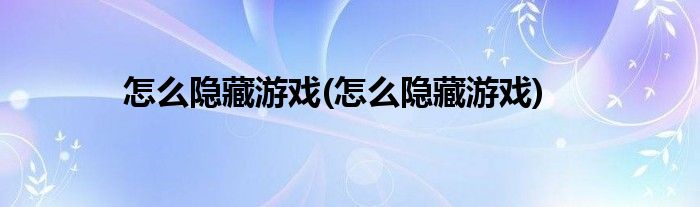 怎么隐藏游戏(怎么隐藏游戏)