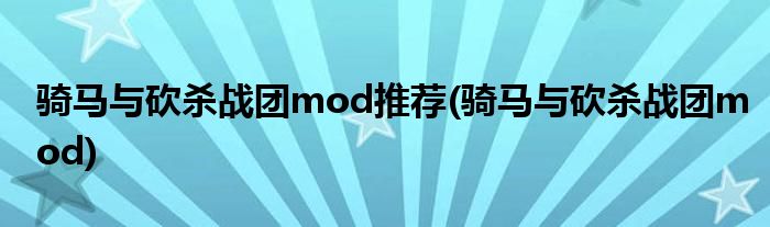 骑马与砍杀战团mod推荐(骑马与砍杀战团mod)