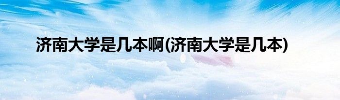 济南大学是几本啊(济南大学是几本)