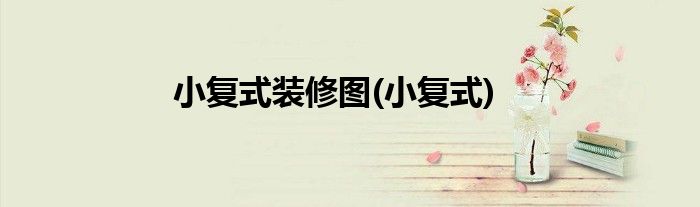 小复式装修图(小复式)